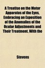 A Treatise on the Motor Apparatus of the Eyes Embracing an Exposition of the Anomalies of the Ocular Adjustments and Their Treatment With the