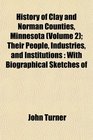 History of Clay and Norman Counties Minnesota  Their People Industries and Institutions With Biographical Sketches of