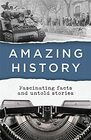 Amazing History Fascinating Facts and Untold Stories