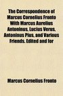 The Correspondence of Marcus Cornelius Fronto With Marcus Aurelius Antoninus Lucius Verus Antoninus Pius and Various Friends Edited and for