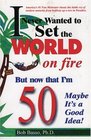 Never Wanted to Set the World on Fire But Now that I'm 50 Maybe it's a Good Idea