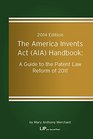 The America Invents Act  Handbook A Guide to the Patent Law Reform of 2011