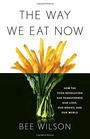 The Way We Eat Now How the Food Revolution Has Transformed Our Lives Our Bodies and Our World