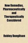 New Remedies Pharmaceutically and Therapeutically Considered