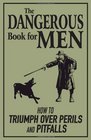 The Dangerous Book for Men How to Triumph Over Perils and Pitfalls