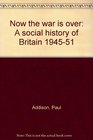 Now the war is over A social history of Britain 194551