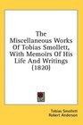 The Miscellaneous Works Of Tobias Smollett With Memoirs Of His Life And Writings