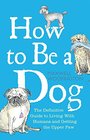 How to Be a Dog Maxwell Woofington's Guide to Living with Humans and Getting the Upper Paw