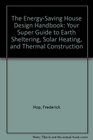 The EnergySaving House Design Handbook Your Super Guide to Earth Sheltering Solar Heating and Thermal Construction