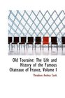 Old Touraine The Life and History of the Famous Chateaux of France Volume I