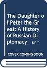 The Daughter of Peter the Great A History of Russian Diplomacy   and of the Russian Court Under the Empress Elizabeth Petrova
