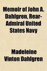 Memoir of John A Dahlgren RearAdmiral United States Navy