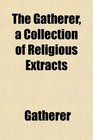 The Gatherer a Collection of Religious Extracts