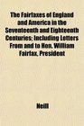 The Fairfaxes of England and America in the Seventeenth and Eighteenth Centuries Including Letters From and to Hon William Fairfax President