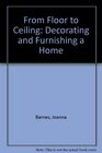 From Floor to Ceiling Decorating and Furnishing a Home