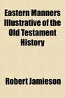 Eastern Manners Illustrative of the Old Testament History