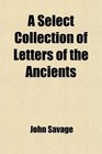 A Select Collection of Letters of Antients Written Originally by Phalaris Solon Socrates
