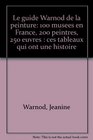 Le guide Warnod de la peinture 100 musees en France 200 peintres 250 euvres  ces tableaux qui ont une histoire