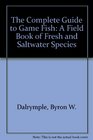 The Complete Guide to Game Fish A Field Book of Fresh and Saltwater Species