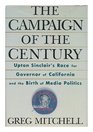 The Campaign of the Century Upton Sinclair's EPIC Race for Governor of California and the Birth of Media Politics