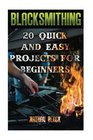 Blacksmithing 20 Quick And Easy Projects For Beginners