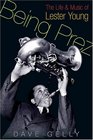 Being Prez The Life and Music of Lester Young