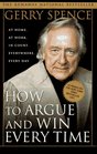 How to Argue and Win Every Time: At Home, At Work, In Court, Everywhere, Every Day