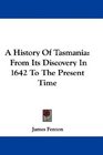 A History Of Tasmania From Its Discovery In 1642 To The Present Time
