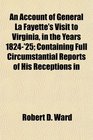 An Account of General La Fayette's Visit to Virginia in the Years 1824'25 Containing Full Circumstantial Reports of His Receptions in