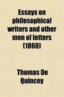 Essays on Philosophical Writers and Other Men of Letters