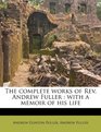 The complete works of Rev Andrew Fuller with a memoir of his life