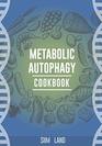 Metabolic Autophagy Cookbook Eat Foods That Boost Autophagy Balance mTOR for Longevity and Build Muscle