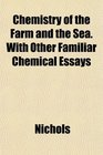 Chemistry of the Farm and the Sea With Other Familiar Chemical Essays