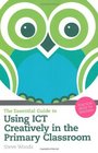 Essential Guide to Using Ict Creatively in the Primary Classroom