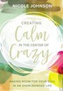 Creating Calm in the Center of Crazy Making Room for Your Soul in an Overcrowded Life
