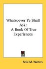 Whatsoever Ye Shall Ask A Book Of True Experiences