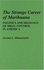 The Strange Career of Marihuana Politics and Ideology of Drug Control in America