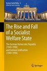 The Rise and Fall of a Socialist Welfare State The German Democratic Republic  and German Unification