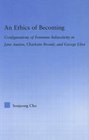An Ethics Of Becoming Configurations Of Feminine Subjectivity In Jane Austen Charlotte Bronte And George Eliot