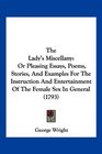 The Lady's Miscellany Or Pleasing Essays Poems Stories And Examples For The Instruction And Entertainment Of The Female Sex In General