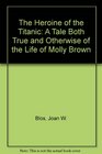The Heroine of the Titanic A Tale Both True and Otherwise of the Life of Molly Brown
