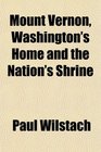Mount Vernon Washington's Home and the Nation's Shrine
