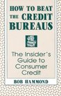 How To Beat The Credit Bureaus  The Insider's Guide To Consumer Credit