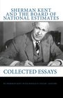 Sherman Kent And The Board Of National Estimates Collected Essays