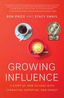 Growing Influence A Story of How to Lead with Character Expertise and Impact