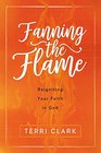 Fanning the Flame Reigniting Your Faith in God