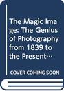 The Magic Image The Genius of Photography from 1839 to the Present Day