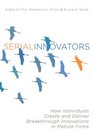 Serial Innovators How Individuals Create and Deliver Breakthrough Innovations in Mature Firms