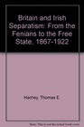 Britain and Irish Separatism From the Fenians to the Free State 18671922