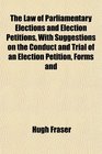 The Law of Parliamentary Elections and Election Petitions With Suggestions on the Conduct and Trial of an Election Petition Forms and